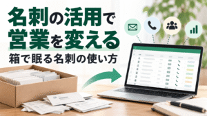 名刺の活用で営業を変える｜箱で眠る名刺の使い方